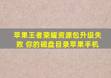 苹果王者荣耀资源包升级失败 你的磁盘目录苹果手机